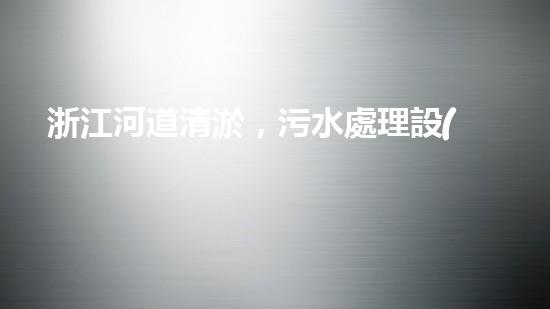 浙江河道清淤，污水處理設(shè)備能否實(shí)現(xiàn)環(huán)境保護(hù)的突破？